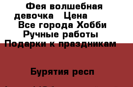 Фея-волшебная девочка › Цена ­ 550 - Все города Хобби. Ручные работы » Подарки к праздникам   . Бурятия респ.